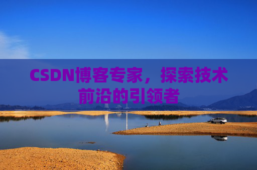 CSDN博客专家，探索技术前沿的引领者
